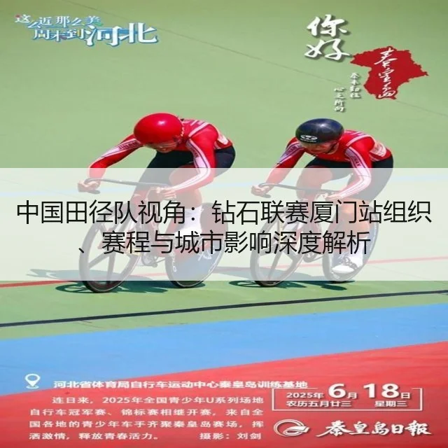 中国田径队视角：钻石联赛厦门站组织、赛程与城市影响深度解析